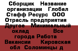Сборщик › Название организации ­ Глобал Стафф Ресурс, ООО › Отрасль предприятия ­ Другое › Минимальный оклад ­ 50 000 - Все города Работа » Вакансии   . Кировская обл.,Соломинцы д.